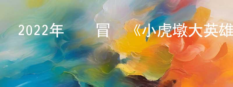 陳汝紅的動漫綜藝大全,2022年動畫冒險《小虎墩大英雄》HD國語中字迅雷下載_深夜電影